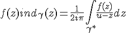 4$f(z)ind_{\gamma}(z)=\frac{1}{2i\pi}\Bigint_{\gamma^*}\frac{f(z)}{u-z}dz
